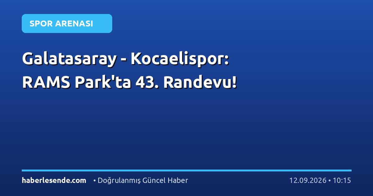 Galatasaray - Kocaelispor: RAMS Park'ta 43. Randevu!