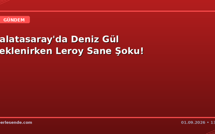 Galatasaray'da Deniz Gül Beklenirken Leroy Sane Şoku!