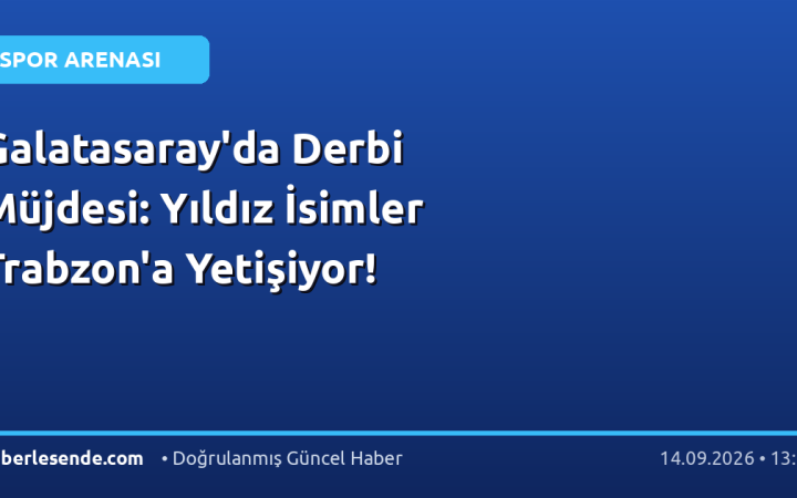 Galatasaray'da Derbi Müjdesi: Yıldız İsimler Trabzon'a Yetişiyor!