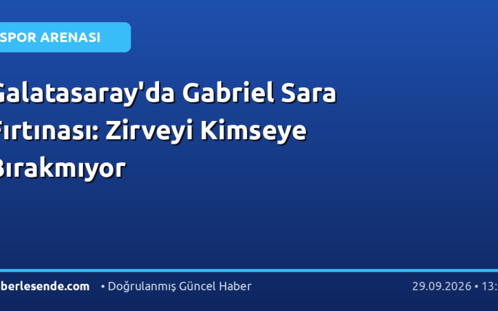 Galatasaray'da Gabriel Sara Fırtınası: Zirveyi Kimseye Bırakmıyor