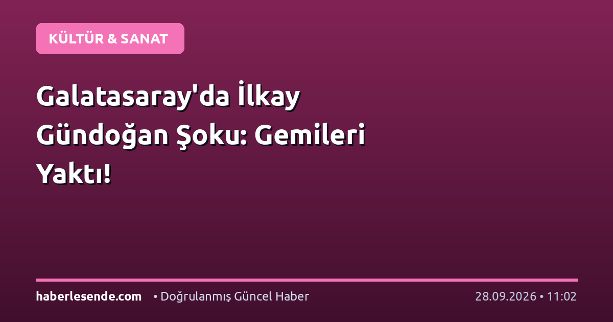 Galatasaray'da İlkay Gündoğan Şoku: Gemileri Yaktı!