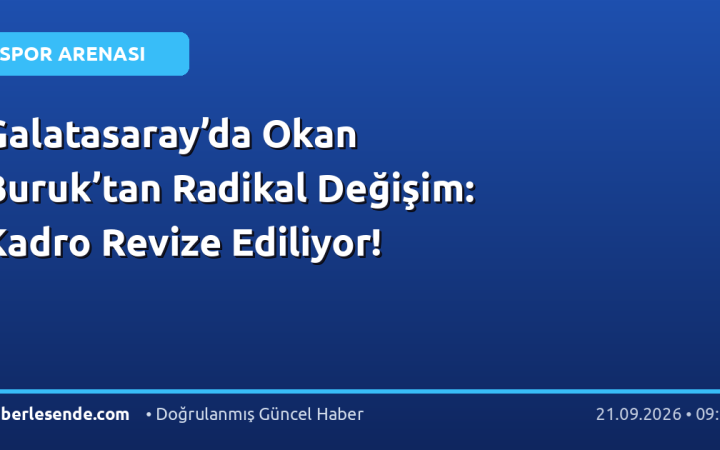 Galatasaray’da Okan Buruk’tan Radikal Değişim: Kadro Revize Ediliyor!