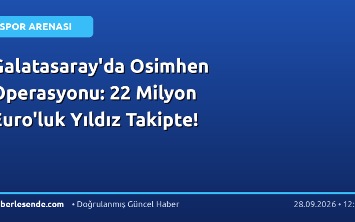 Galatasaray'da Osimhen Operasyonu: 22 Milyon Euro'luk Yıldız Takipte!