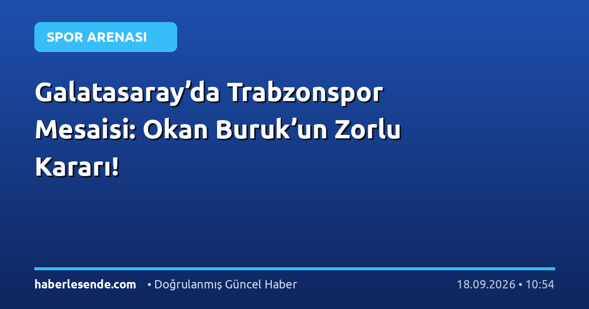 Galatasaray’da Trabzonspor Mesaisi: Okan Buruk’un Zorlu Kararı!