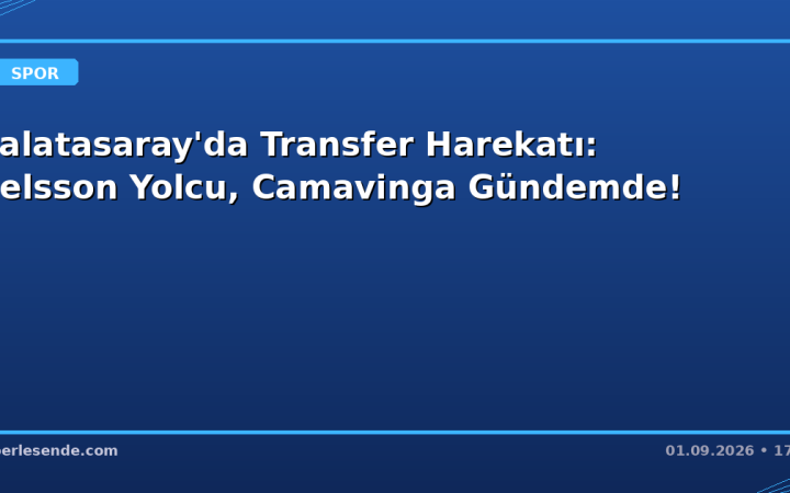 Galatasaray'da Transfer Harekatı: Nelsson Yolcu, Camavinga Gündemde!