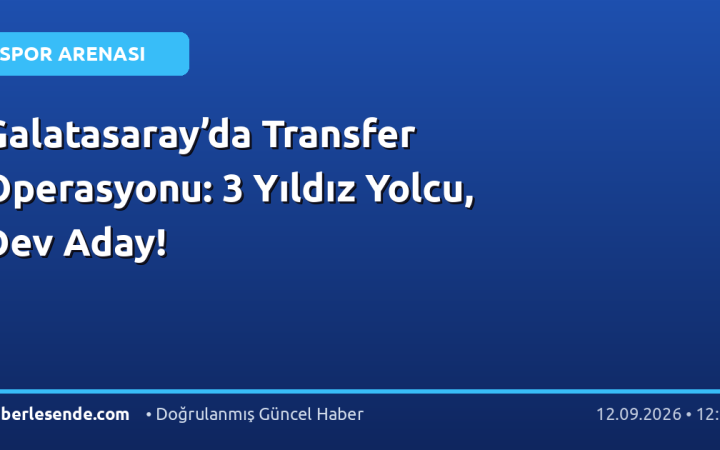 Galatasaray’da Transfer Operasyonu: 3 Yıldız Yolcu, Dev Aday!