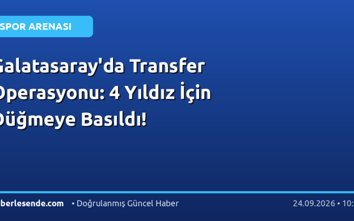 Galatasaray'da Transfer Operasyonu: 4 Yıldız İçin Düğmeye Basıldı!