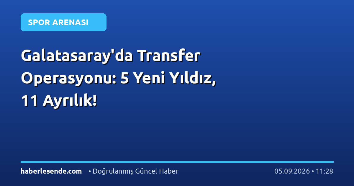 Galatasaray'da Transfer Operasyonu: 5 Yeni Yıldız, 11 Ayrılık!
