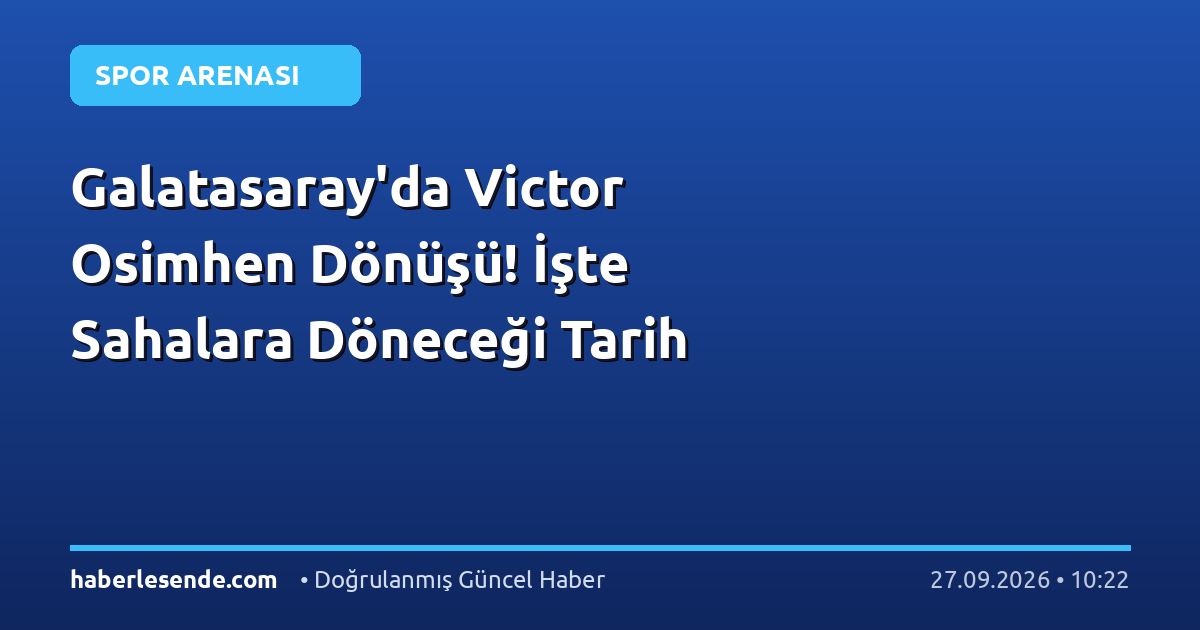 Galatasaray'da Victor Osimhen Dönüşü! İşte Sahalara Döneceği Tarih