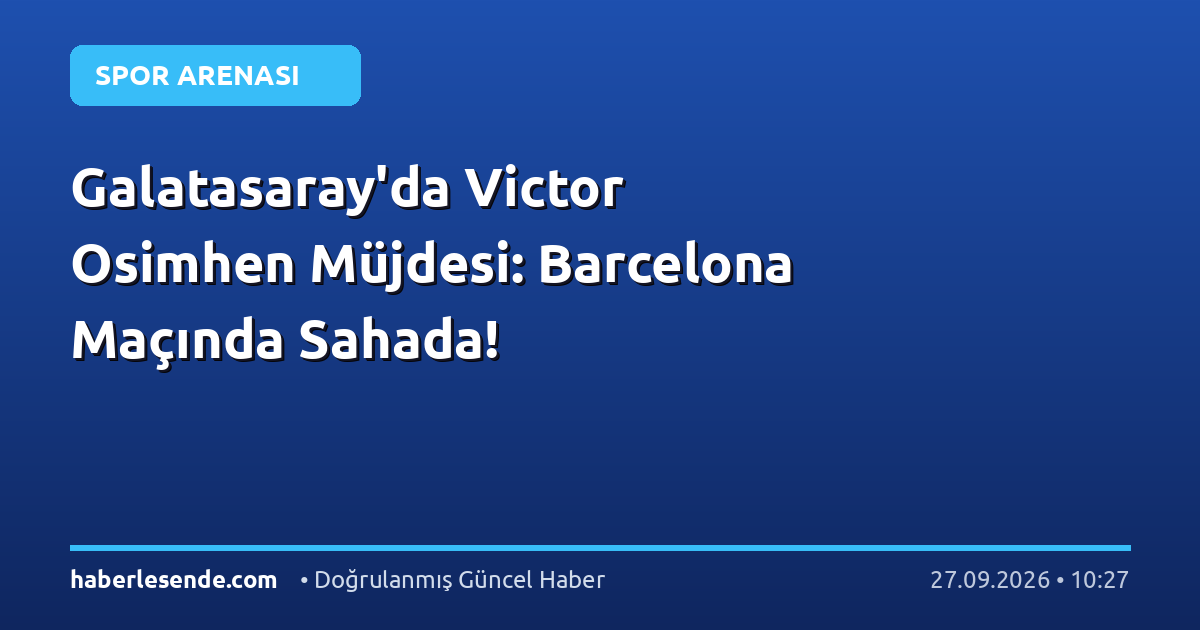 Galatasaray'da Victor Osimhen Müjdesi: Barcelona Maçında Sahada!