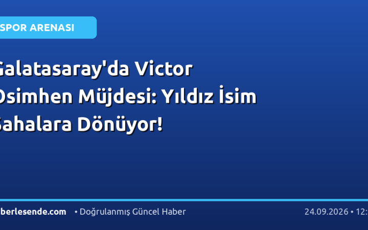 Galatasaray'da Victor Osimhen Müjdesi: Yıldız İsim Sahalara Dönüyor!