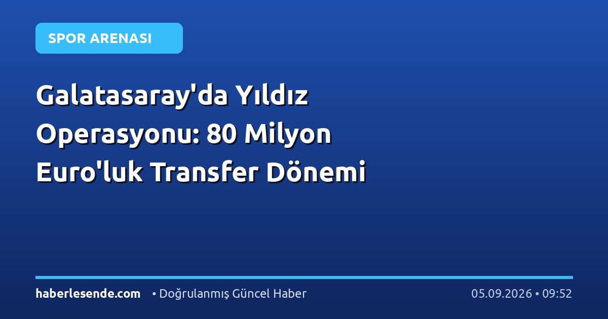 Galatasaray'da Yıldız Operasyonu: 80 Milyon Euro'luk Transfer Dönemi