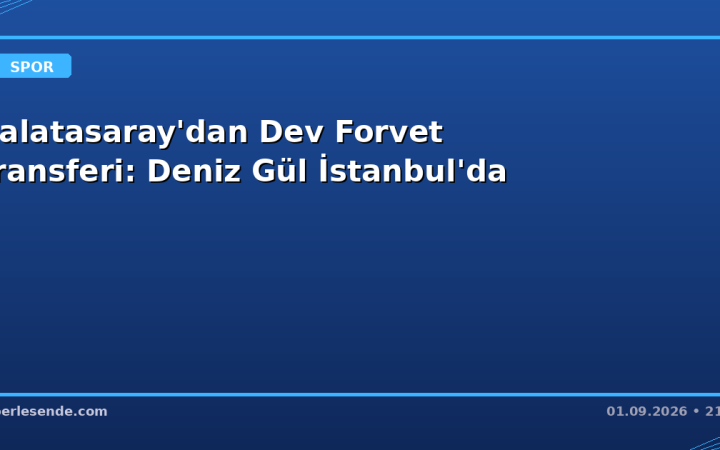 Galatasaray'dan Dev Forvet Transferi: Deniz Gül İstanbul'da