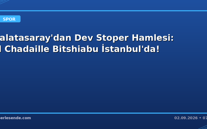 Galatasaray'dan Dev Stoper Hamlesi: El Chadaille Bitshiabu İstanbul'da!