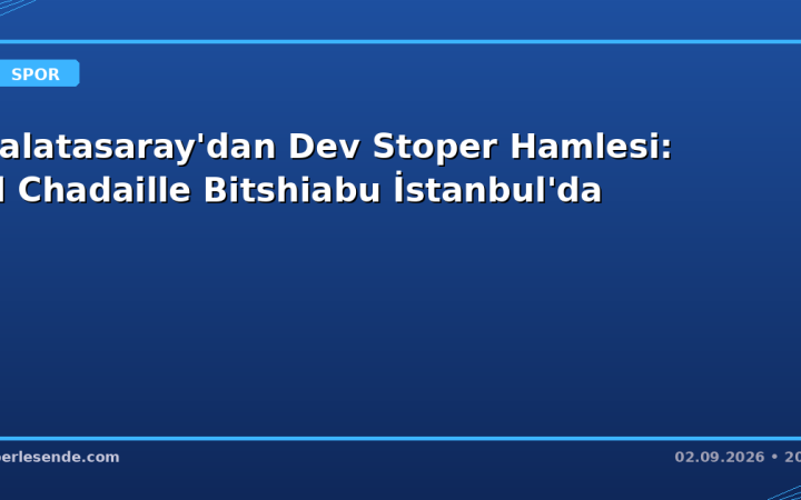 Galatasaray'dan Dev Stoper Hamlesi: El Chadaille Bitshiabu İstanbul'da