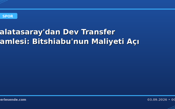 Galatasaray'dan Dev Transfer Hamlesi: Bitshiabu'nun Maliyeti Açı