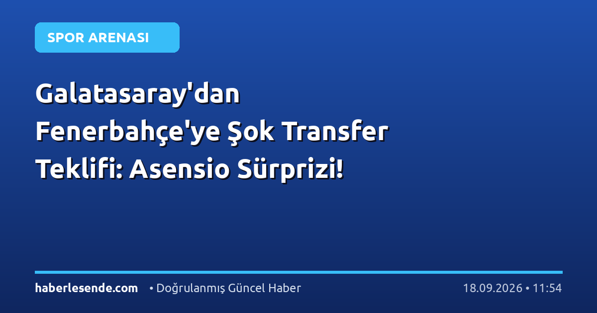 Galatasaray'dan Fenerbahçe'ye Şok Transfer Teklifi: Asensio Sürprizi!