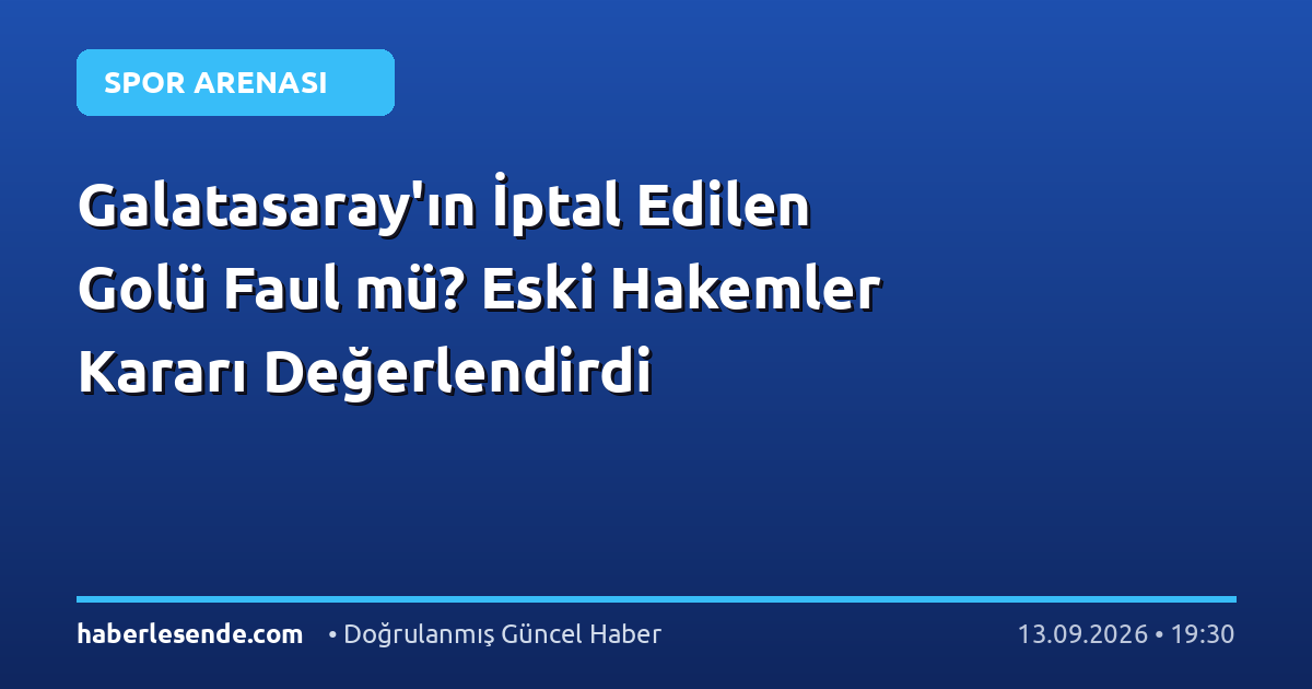 Galatasaray'ın İptal Edilen Golü Faul mü? Eski Hakemler Kararı Değerlendirdi