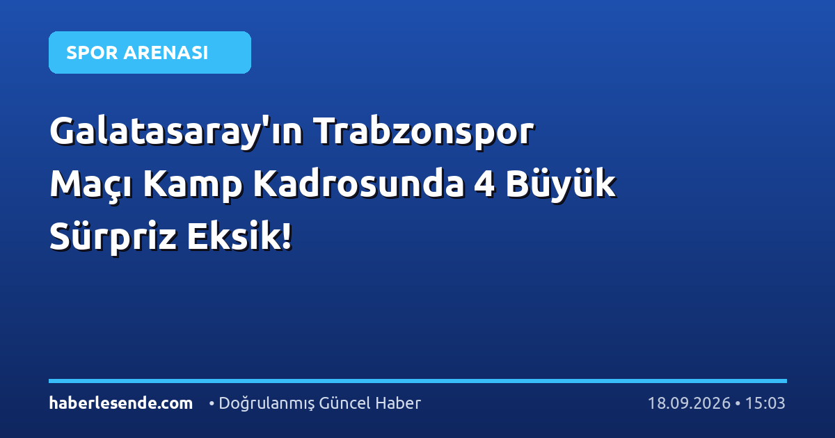 Galatasaray'ın Trabzonspor Maçı Kamp Kadrosunda 4 Büyük Sürpriz Eksik!