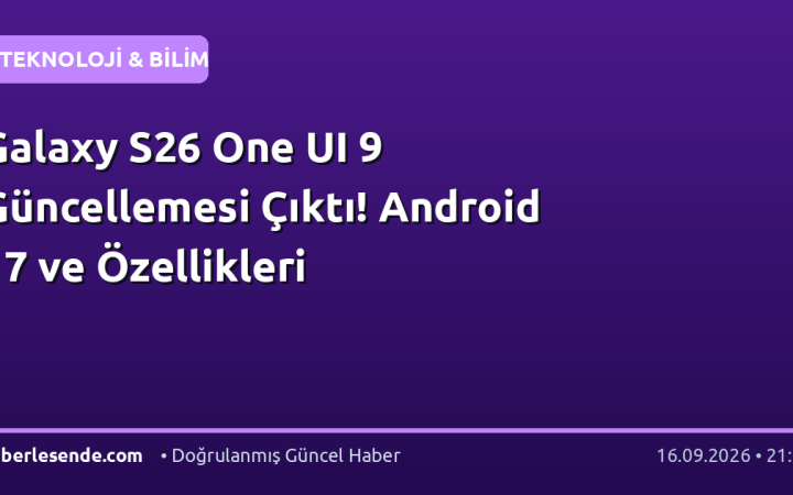 Galaxy S26 One UI 9 Güncellemesi Çıktı! Android 17 ve Özellikleri
