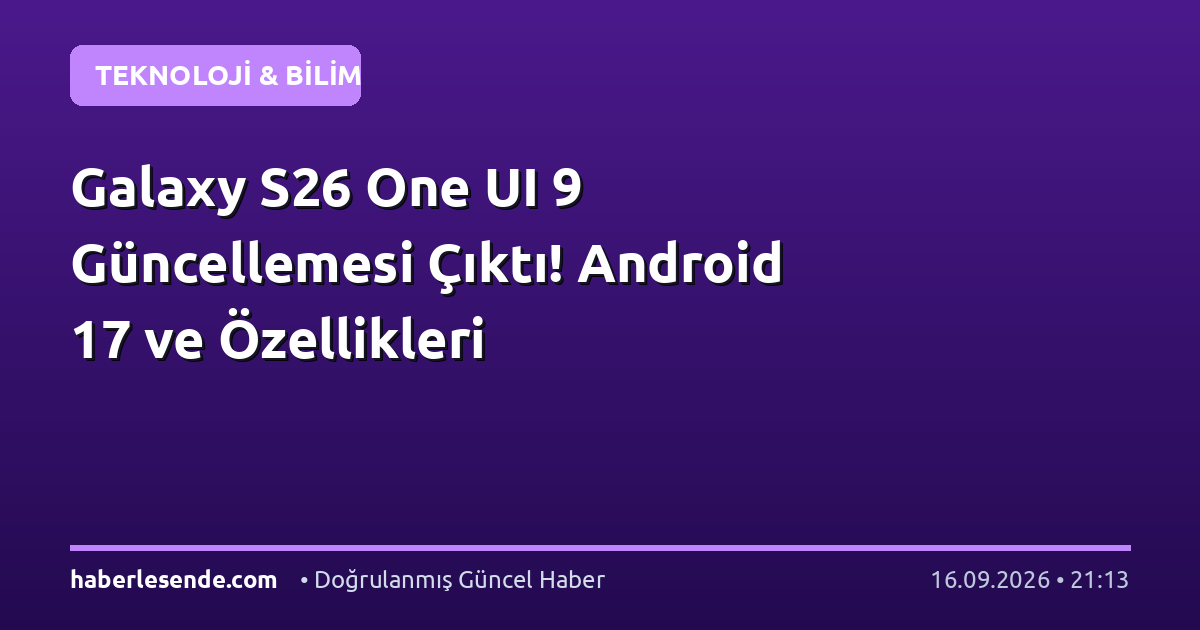 Galaxy S26 One UI 9 Güncellemesi Çıktı! Android 17 ve Özellikleri