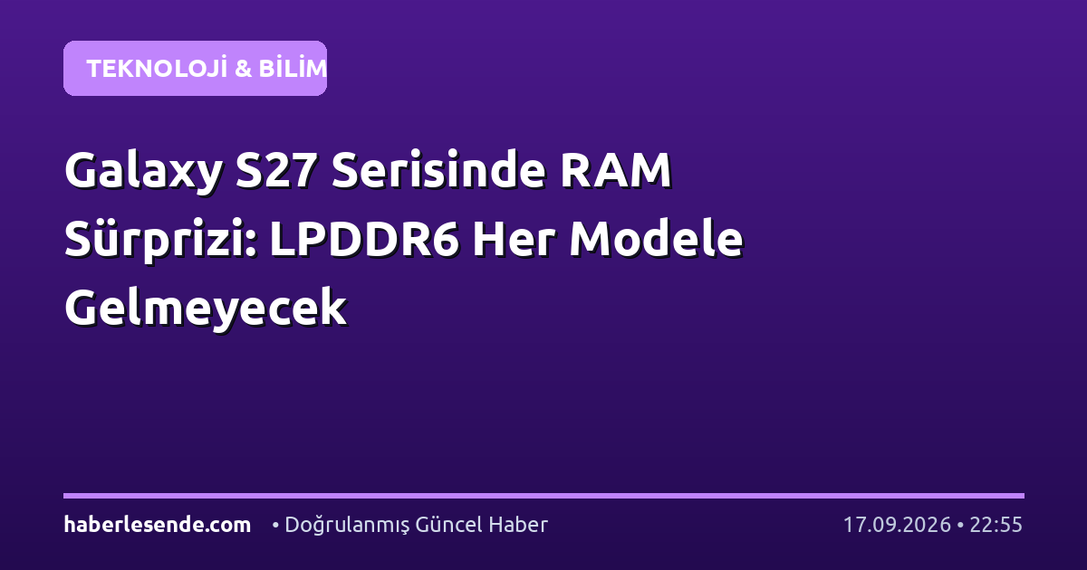 Galaxy S27 Serisinde RAM Sürprizi: LPDDR6 Her Modele Gelmeyecek