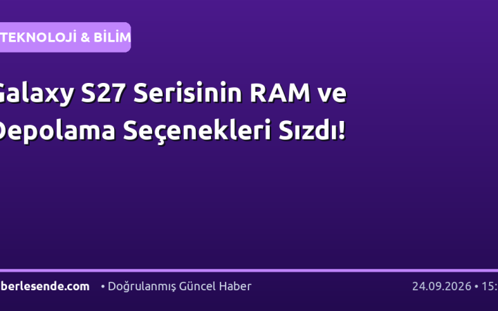 Galaxy S27 Serisinin RAM ve Depolama Seçenekleri Sızdı!