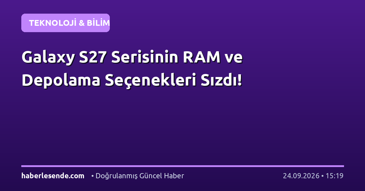Galaxy S27 Serisinin RAM ve Depolama Seçenekleri Sızdı!