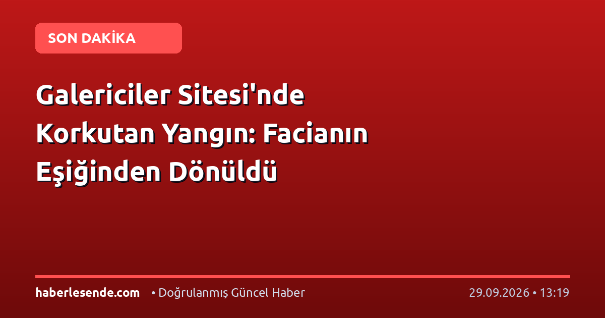 Galericiler Sitesi'nde Korkutan Yangın: Facianın Eşiğinden Dönüldü