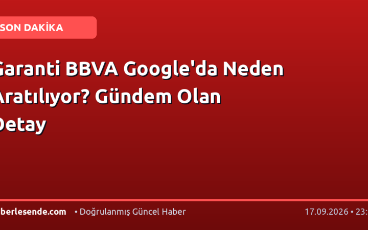 Garanti BBVA Google'da Neden Aratılıyor? Gündem Olan Detay