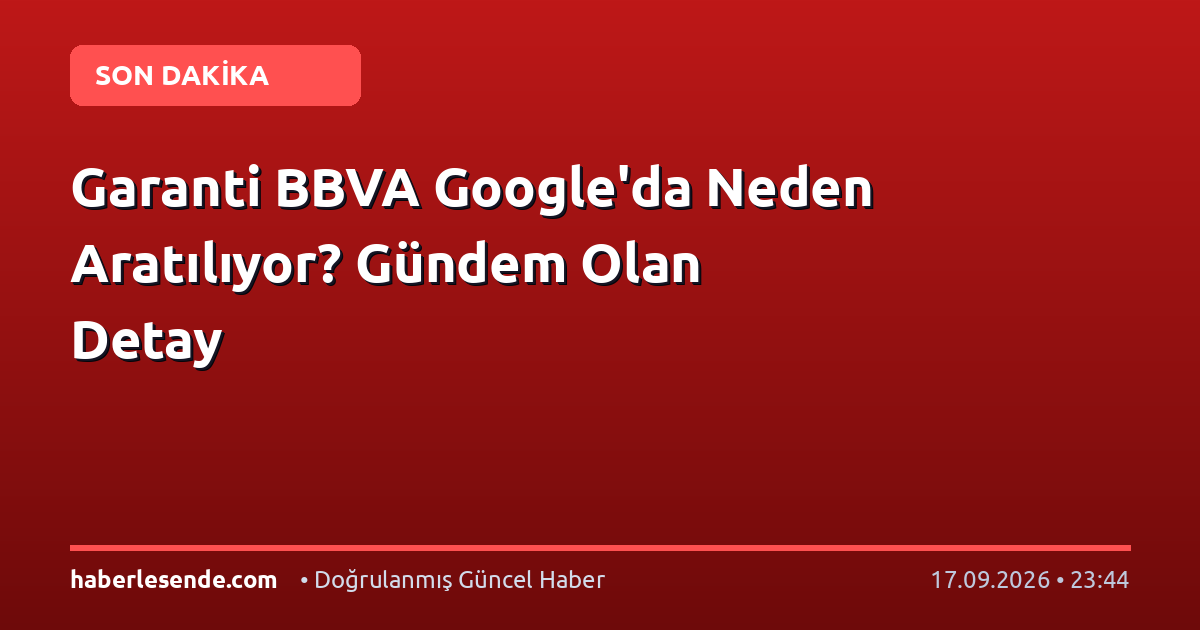 Garanti BBVA Google'da Neden Aratılıyor? Gündem Olan Detay