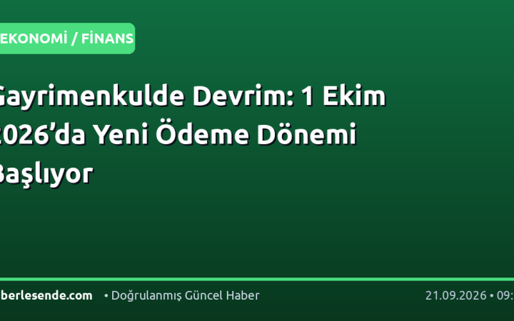 Gayrimenkulde Devrim: 1 Ekim 2026’da Yeni Ödeme Dönemi Başlıyor
