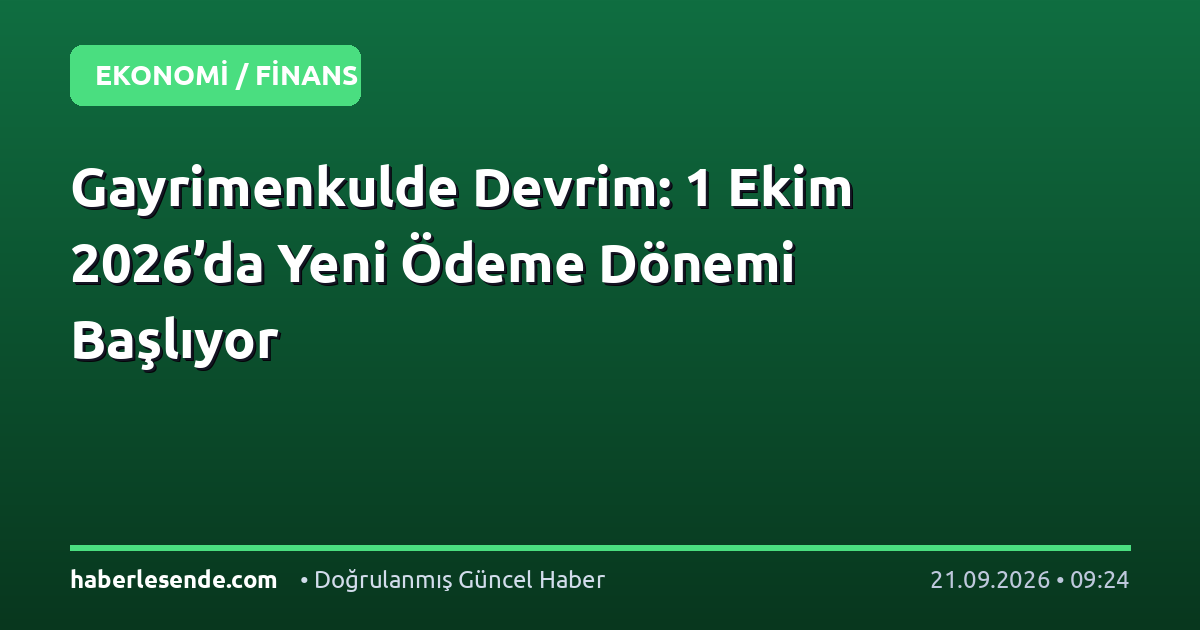 Gayrimenkulde Devrim: 1 Ekim 2026’da Yeni Ödeme Dönemi Başlıyor