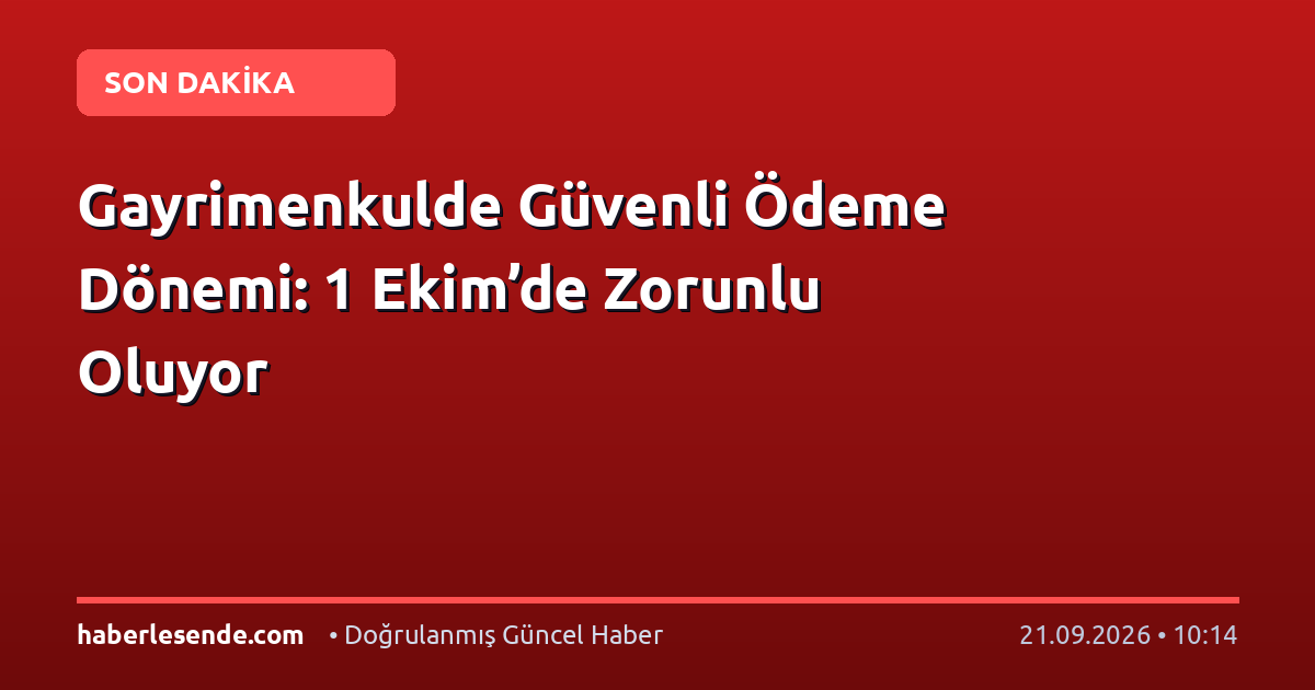Gayrimenkulde Güvenli Ödeme Dönemi: 1 Ekim’de Zorunlu Oluyor