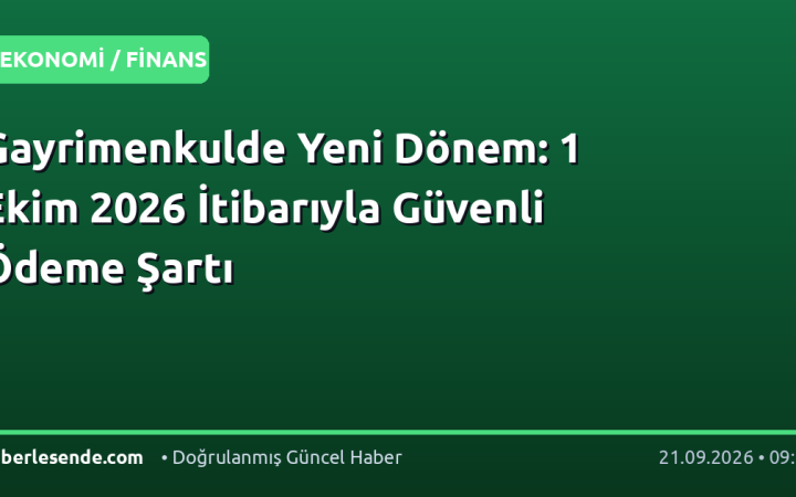 Gayrimenkulde Yeni Dönem: 1 Ekim 2026 İtibarıyla Güvenli Ödeme Şartı