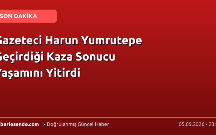 Gazeteci Harun Yumrutepe Geçirdiği Kaza Sonucu Yaşamını Yitirdi