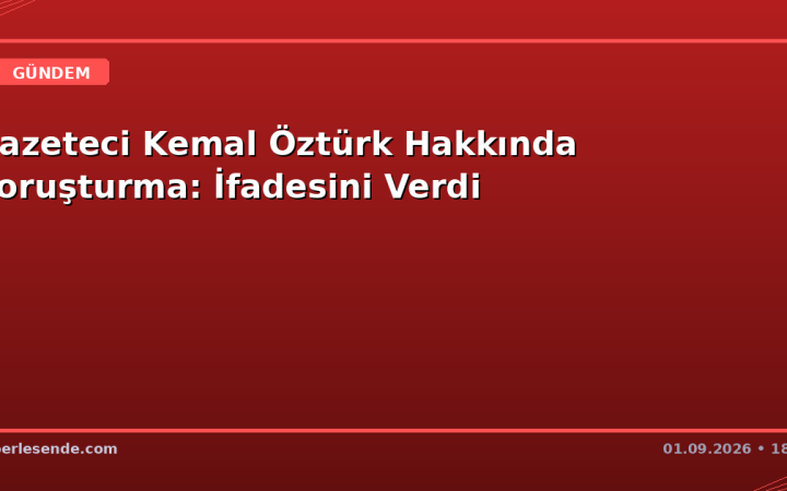 Gazeteci Kemal Öztürk Hakkında Soruşturma: İfadesini Verdi