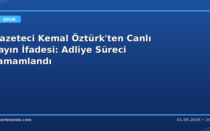 Gazeteci Kemal Öztürk'ten Canlı Yayın İfadesi: Adliye Süreci Tamamlandı