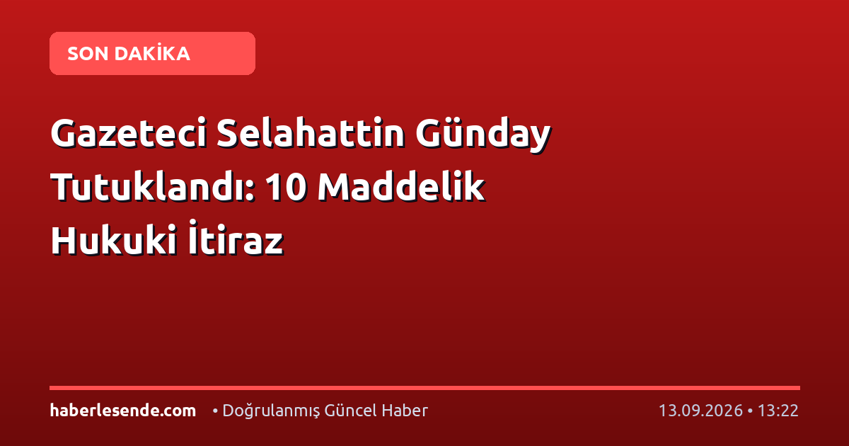Gazeteci Selahattin Günday Tutuklandı: 10 Maddelik Hukuki İtiraz