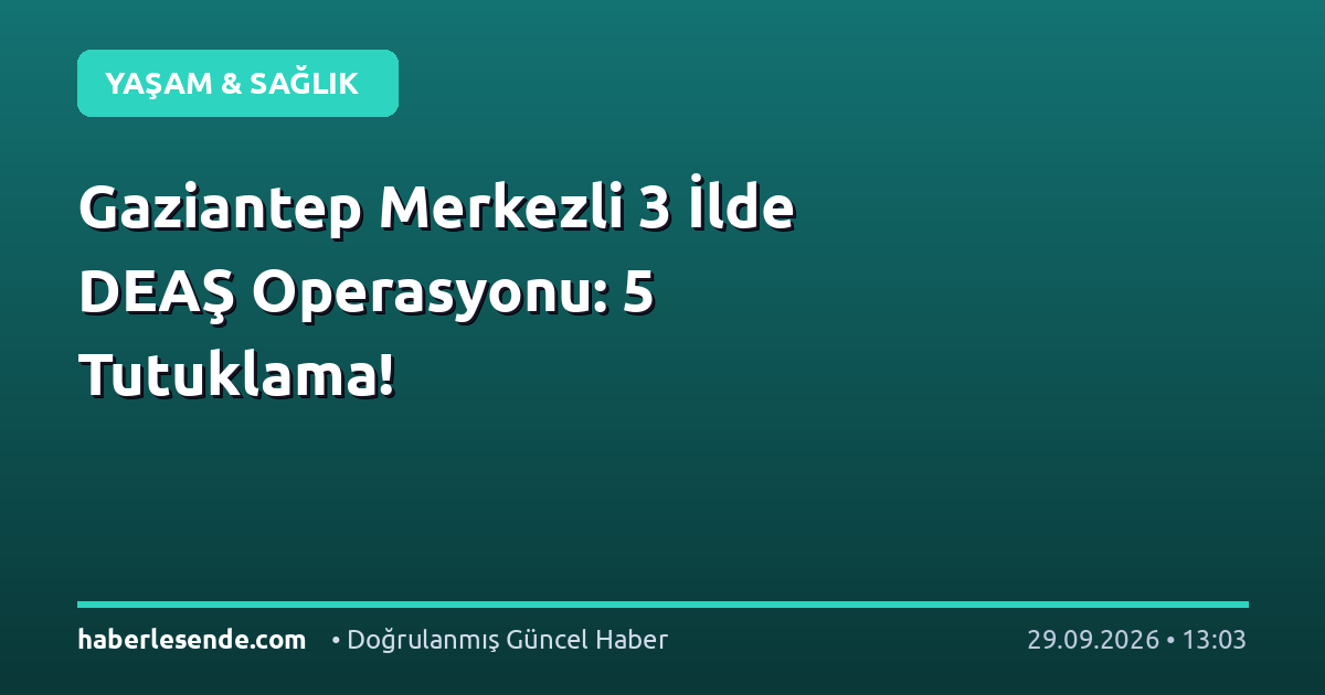 Gaziantep Merkezli 3 İlde DEAŞ Operasyonu: 5 Tutuklama!