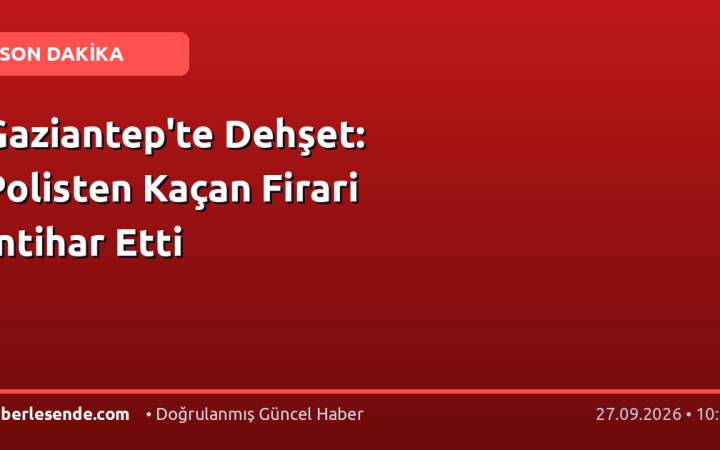 Gaziantep'te Dehşet: Polisten Kaçan Firari İntihar Etti