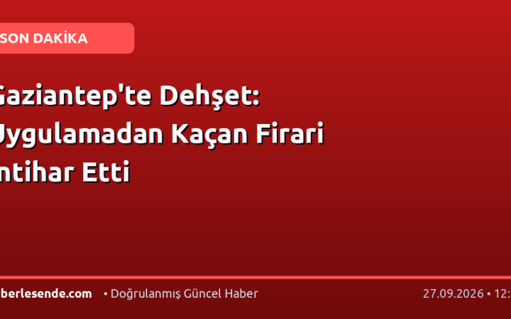 Gaziantep'te Dehşet: Uygulamadan Kaçan Firari İntihar Etti