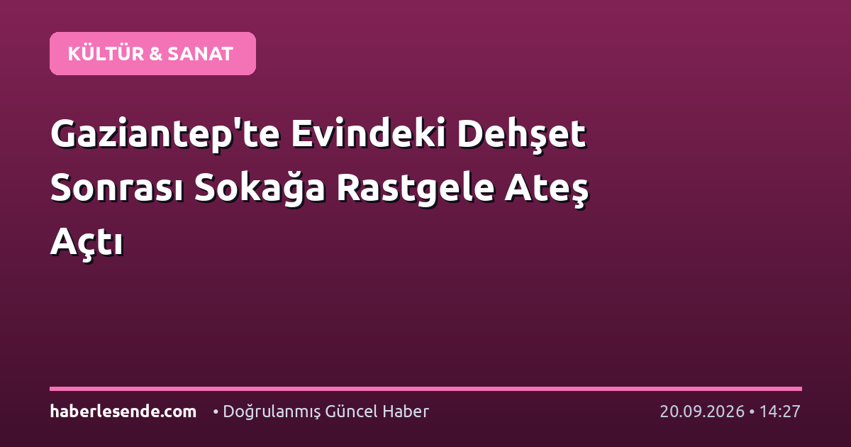 Gaziantep'te Evindeki Dehşet Sonrası Sokağa Rastgele Ateş Açtı