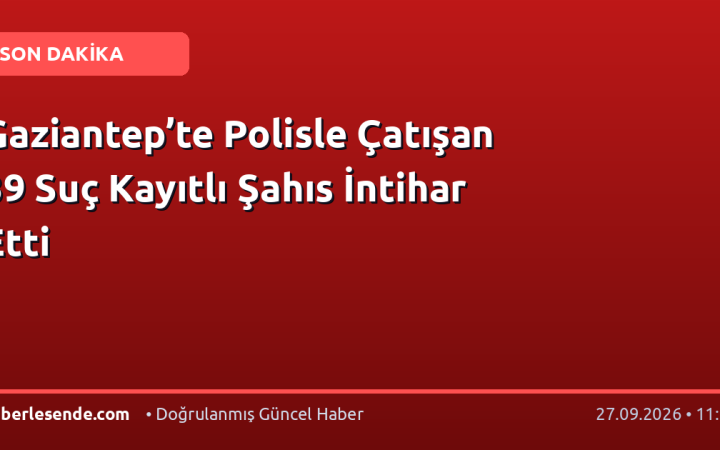 Gaziantep’te Polisle Çatışan 39 Suç Kayıtlı Şahıs İntihar Etti