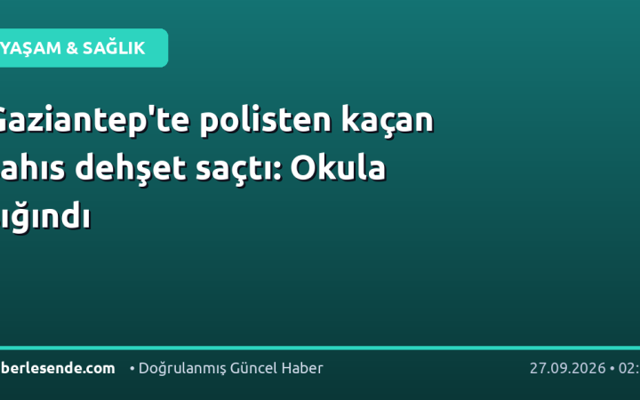 Gaziantep'te polisten kaçan şahıs dehşet saçtı: Okula sığındı