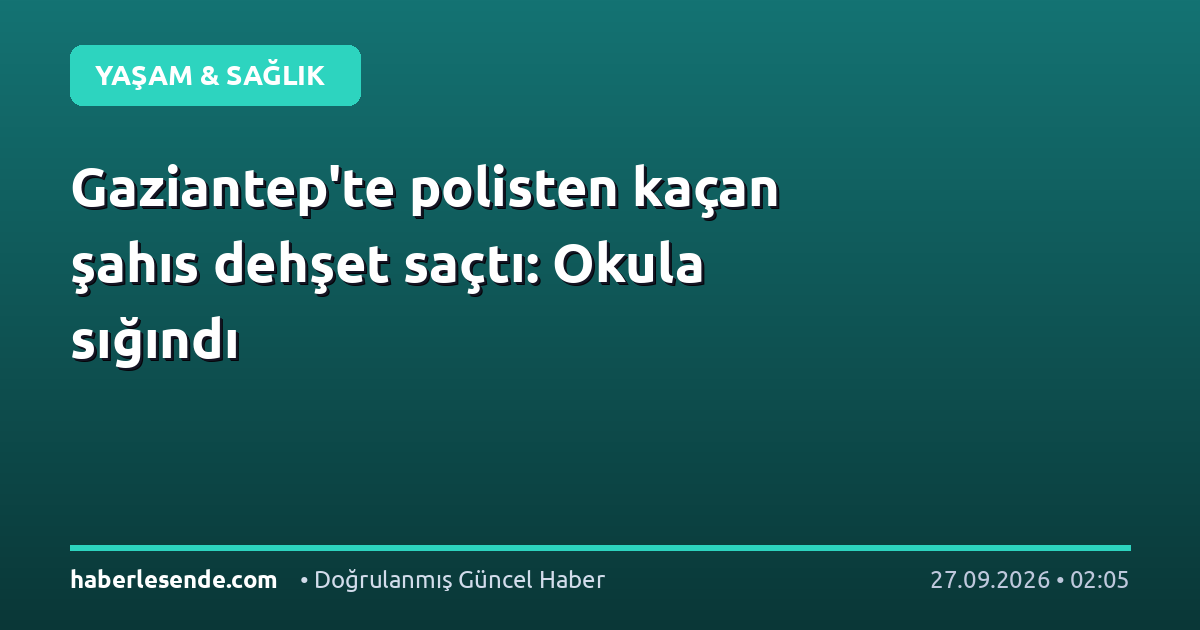Gaziantep'te polisten kaçan şahıs dehşet saçtı: Okula sığındı