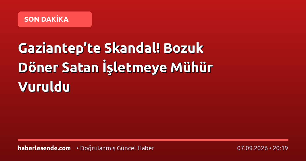 Gaziantep’te Skandal! Bozuk Döner Satan İşletmeye Mühür Vuruldu