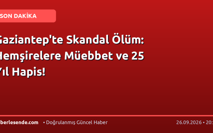 Gaziantep'te Skandal Ölüm: Hemşirelere Müebbet ve 25 Yıl Hapis!