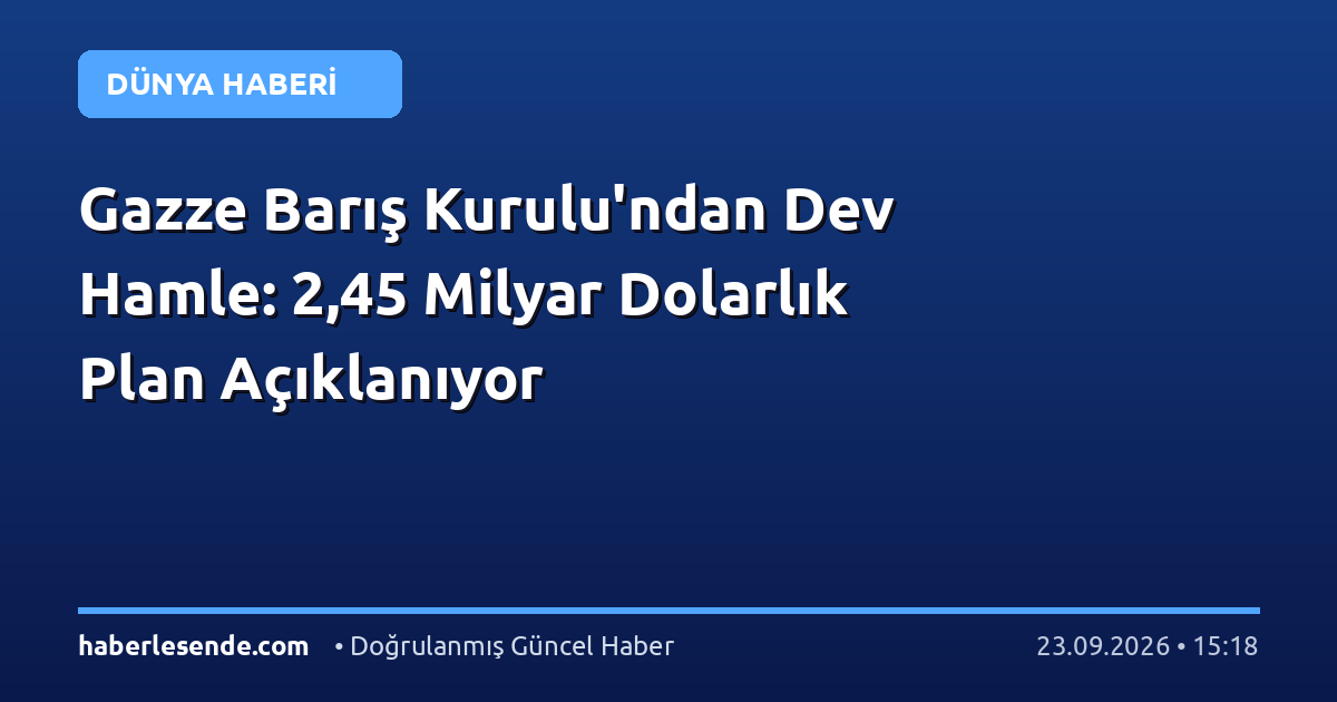 Gazze Barış Kurulu'ndan Dev Hamle: 2,45 Milyar Dolarlık Plan Açıklanıyor