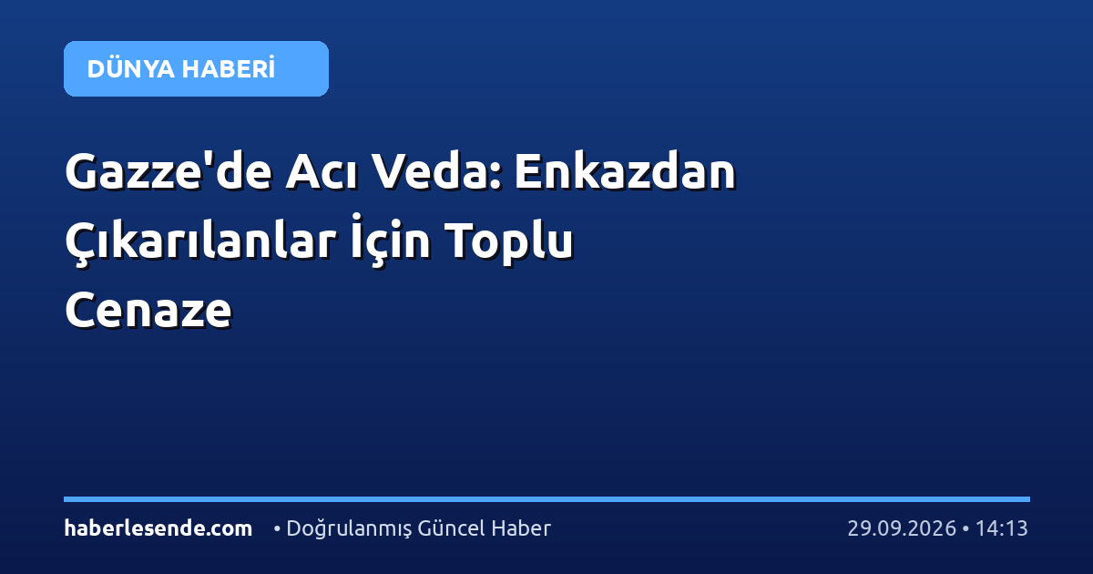 Gazze'de Acı Veda: Enkazdan Çıkarılanlar İçin Toplu Cenaze